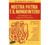 Nostra patria è il mondo intero. Biografia in libertà di Antonio Gamberi poeta del popolo, pastore, minatore, antifascista