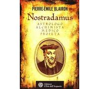 Nostradamus. Astrologo, alchimista, medico, profeta
