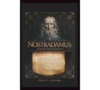NOSTRADAMUS - Beyond the Quatrains: How His Prophecies Explain Past Events, Influence Human Fear, and Forecast the Future