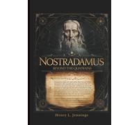 NOSTRADAMUS - Beyond the Quatrains: How His Prophecies Explain Past Events, Influence Human Fear, and Forecast the Future