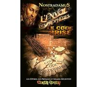 Nostradamus - Le Code Brisé - L' Envol des Prophéties: Décryptage intégral des Présages, des Sixains et des Deux Épîtres