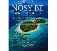 Nosy Be Arcipelago Guida di viaggio: La guida pratica di viaggio: come scegliere la base, esplorare le isole più remote, organizzare l'osservazione ... e itinerari flessibili da 3 a 10 giorni.