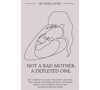Not a Bad Mother. A Depleted One.: The Complete Guide for ADHD, Autistic, and AuDHD Mothers Raising Children While Discovering Their Own Neurodivergent Mind