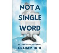 Not a Single Word: An attributed autobiography by Graham Firth