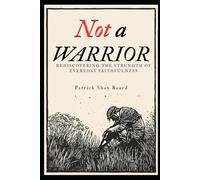 Not A Warrior: Rediscovering the Strength of Everyday Faithfulness