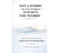 Not A Worry in the World is Worth the Worry: And Other Things You'll Learn When You Stop Fighting FearS