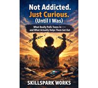 Not Addicted. Just Curious. (Until I was): What Really Pulls Teens In - and What Actually Helps Them Get Out