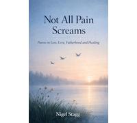 Not All Pain Screams: Poems on Loss, Love, Fatherhood and Healing