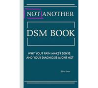 Not Another DSM Manual,: Why Your Pain Makes Sense and Your Diagnosis Might Not