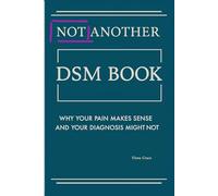 Not Another DSM Manual,: Why Your Pain Makes Sense and Your Diagnosis Might Not: 4