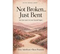 Not Broken...Just Bent: You Can Learn to Love Yourself Again