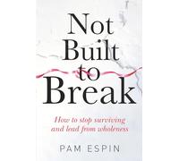 Not Built to Break: How to stop surviving and lead from wholeness