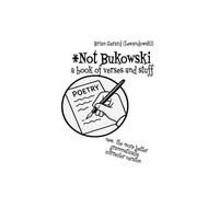 Not Bukowski: A Book of Verses and Stuff: (the more better grammatically correcter version)