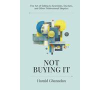 Not Buying It: The Art of Selling to Scientists, Doctors, and Other Professional Skeptics