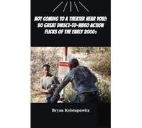 Not Coming to a Theater Near You!: 50 Great Direct-to-Video Action Flicks of the Early 2000s