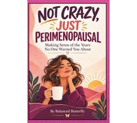 NOT CRAZY, JUST PERIMENOPAUSAL: Making Sense of the Years No One Warned You About