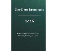 Not Done Rethinking, 2026, An Annual Retirement Journal for Curiosity, Growth, and Legacy: A Guided Workbook for Lifelong Education, Personal Development, Reflection & Mental Sharpness