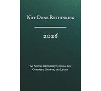 Not Done Rethinking, 2026, An Annual Retirement Journal for Curiosity, Growth, and Legacy: A Guided Workbook for Lifelong Education, Personal Development, Reflection & Mental Sharpness
