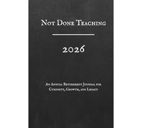 Not Done Teaching, 2026, An Annual Retirement Journal for Curiosity, Growth, and Legacy: A Guided Workbook for Lifelong Education, Personal Development, Reflection & Mental Sharpness