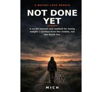 Not Done Yet: A No-BS Memoir and Method for Losing Weight - Written From the Middle, Not the Finish Line