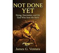 NOT DONE YET: Dying, Narcissists, and the God Who Sent Me Back