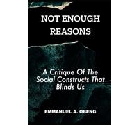NOT ENOUGH REASONS: A Critique of the Social Constructs that Blind Us