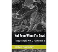 Not Even When I'm Dead: More poems by WM. L. Maxheimer, II