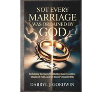 Not Every Marriage Was Ordained by God: Reclaiming the Sacred Institution from Deception, Misplaced Faith, and the Enemy’s Counterfeits