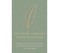 Not Every Thought Needs Attention: A 10-Week Journey to Quiet the Mind. Guided Reflections and Creative Space for Anxiety Relief