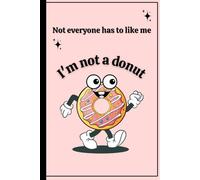 Not everyone has to like me I'm not a donut: Funny Sarcastic Journal for Women - Snarky Office Humor Notebook - Unique Birthday or Christmas Gag Gift ... - College Ruled Lined Pages for Journaling