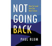Not Going Back: How to Lead into the New Future