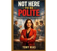 Not Here to Be Polite: Claiming Power in a Workplace Not Built for Women