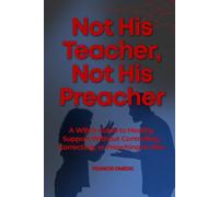 Not His Teacher, Not His Preacher: A Wife’s Guide to Healthy Support Without Controlling, Correcting, or Preaching to Him