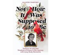 Not How It Was Supposed to Be: Seasons of Loss and Shadows of Grace in the Journey with Lewy Body Dementia