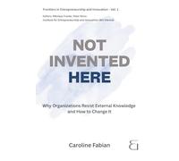NOT INVENTED HERE: Why Organizations Resist External Knowledge and How to Change It