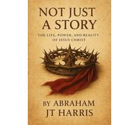 Not Just A Story: The Life, Power, and Reality of Jesus Christ