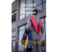 Not Just Another Graduate: How Smart Students Use College to Build Real Careers, Not Just Degrees