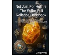 Not Just For Hellfire - The Sulfur Self-Reliance Handbook: Use historical sulfur techniques for woodworking inlays, garden pest control, and soil health
