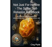 Not Just For Hellfire - The Sulfur Self-Reliance Handbook: Use historical sulfur techniques for woodworking inlays, garden pest control, and soil health