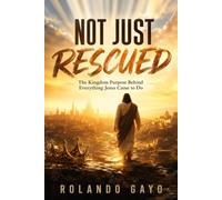 Not Just Rescued: The Kingdom Purpose Behind Everything Jesus Came to Do