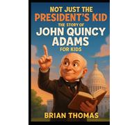 Not Just the President’s Kid: The Story of John Quincy Adams for Kids