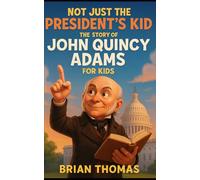 Not Just the President’s Kid: The Story of John Quincy Adams for Kids