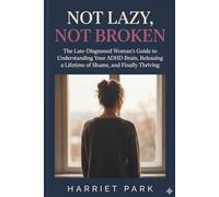 Not Lazy, Not Broken: The Late-Diagnosed Woman's Guide to Understanding Your ADHD Brain, Releasing a Lifetime of Shame, and Finally Thriving