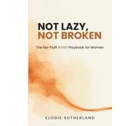 Not Lazy, Not Broken: The No-Fluff ADHD Playbook for Women - Practical Strategies for Focus, Emotional Regulation, and Thriving After a Late Diagnosis