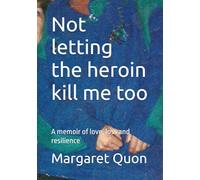 Not letting the heroin kill me too: A memoir of love, loss and resilience