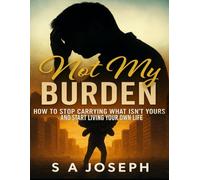 Not My Burden: How To Stop Carrying What Isn't Yours And Start Living Your Own Life
