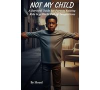 NOT MY CHILD: A Survival Guide for Parents Raising Kids in a World Full of Temptations