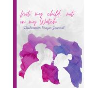 Not my Child, Not on my Watch: Declarational Prayer Journal for Mom's