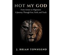 Not My God: From Armor to Alignment - One Man's Journey Through Fear, Faith, and Truth