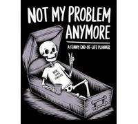 Not My Problem Anymore - A Funny End-of-Life Planner: Sorry, It’s Your Problem Now! An After-Death Organizer for Everything They Need to Know When I’m Gone
